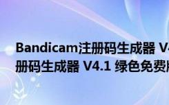 Bandicam注册码生成器 V4.1 绿色免费版（Bandicam注册码生成器 V4.1 绿色免费版功能简介）