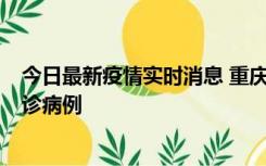 今日最新疫情实时消息 重庆市沙坪坝区报告1例新冠肺炎确诊病例