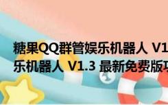 糖果QQ群管娱乐机器人 V1.3 最新免费版（糖果QQ群管娱乐机器人 V1.3 最新免费版功能简介）