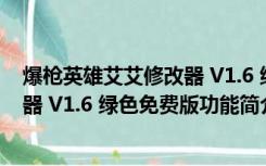 爆枪英雄艾艾修改器 V1.6 绿色免费版（爆枪英雄艾艾修改器 V1.6 绿色免费版功能简介）