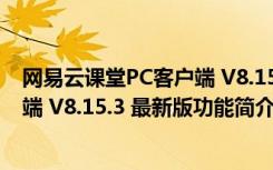 网易云课堂PC客户端 V8.15.3 最新版（网易云课堂PC客户端 V8.15.3 最新版功能简介）