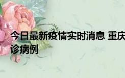 今日最新疫情实时消息 重庆市沙坪坝区报告1例新冠肺炎确诊病例