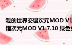 我的世界交错次元MOD V1.7.10 绿色免费版（我的世界交错次元MOD V1.7.10 绿色免费版功能简介）