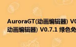 AuroraGT(动画编辑器) V0.7.1 绿色免费版（AuroraGT(动画编辑器) V0.7.1 绿色免费版功能简介）