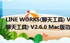 LINE WORKS(聊天工具) V2.6.0 Mac版（LINE WORKS(聊天工具) V2.6.0 Mac版功能简介）