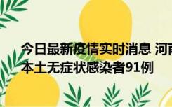 今日最新疫情实时消息 河南昨日新增本土确诊病例13例、本土无症状感染者91例