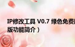 IP修改工具 V0.7 绿色免费版（IP修改工具 V0.7 绿色免费版功能简介）