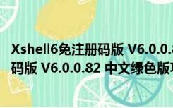 Xshell6免注册码版 V6.0.0.82 中文绿色版（Xshell6免注册码版 V6.0.0.82 中文绿色版功能简介）