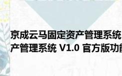 京成云马固定资产管理系统 V1.0 官方版（京成云马固定资产管理系统 V1.0 官方版功能简介）