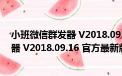 小班微信群发器 V2018.09.16 官方最新版（小班微信群发器 V2018.09.16 官方最新版功能简介）