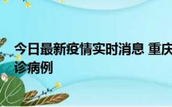 今日最新疫情实时消息 重庆市沙坪坝区报告1例新冠肺炎确诊病例