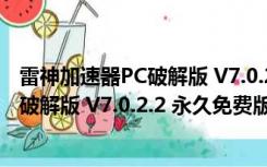 雷神加速器PC破解版 V7.0.2.2 永久免费版（雷神加速器PC破解版 V7.0.2.2 永久免费版功能简介）