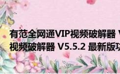 有范全网通VIP视频破解器 V5.5.2 最新版（有范全网通VIP视频破解器 V5.5.2 最新版功能简介）