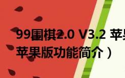 99围棋2.0 V3.2 苹果版（99围棋2.0 V3.2 苹果版功能简介）