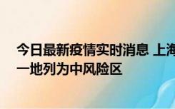 今日最新疫情实时消息 上海新增社会面1例本土确诊病例，一地列为中风险区