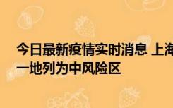 今日最新疫情实时消息 上海新增社会面1例本土确诊病例，一地列为中风险区