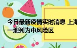 今日最新疫情实时消息 上海新增社会面1例本土确诊病例，一地列为中风险区