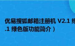 优易搜狐邮箱注册机 V2.1 绿色版（优易搜狐邮箱注册机 V2.1 绿色版功能简介）