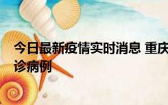 今日最新疫情实时消息 重庆市沙坪坝区报告1例新冠肺炎确诊病例