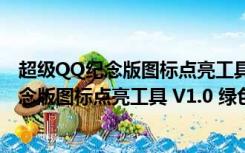 超级QQ纪念版图标点亮工具 V1.0 绿色免费版（超级QQ纪念版图标点亮工具 V1.0 绿色免费版功能简介）