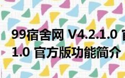 99宿舍网 V4.2.1.0 官方版（99宿舍网 V4.2.1.0 官方版功能简介）