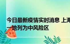 今日最新疫情实时消息 上海新增社会面1例本土确诊病例，一地列为中风险区