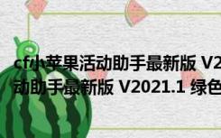 cf小苹果活动助手最新版 V2021.1 绿色免费版（cf小苹果活动助手最新版 V2021.1 绿色免费版功能简介）