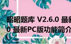 昭昭题库 V2.6.0 最新PC版（昭昭题库 V2.6.0 最新PC版功能简介）