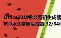 Office2010永久密钥生成器 32/64位 最新免费版（Office2010永久密钥生成器 32/64位 最新免费版功能简介）