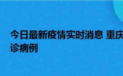 今日最新疫情实时消息 重庆市沙坪坝区报告1例新冠肺炎确诊病例