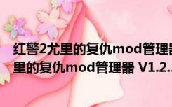 红警2尤里的复仇mod管理器 V1.2.3704 绿色版（红警2尤里的复仇mod管理器 V1.2.3704 绿色版功能简介）