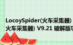 LocoySpider(火车采集器) V9.21 破解版（LocoySpider(火车采集器) V9.21 破解版功能简介）