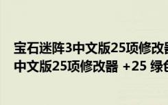 宝石迷阵3中文版25项修改器 +25 绿色免费版（宝石迷阵3中文版25项修改器 +25 绿色免费版功能简介）