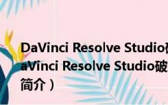 DaVinci Resolve Studio破解版 V17.3.2.8 中文免费版（DaVinci Resolve Studio破解版 V17.3.2.8 中文免费版功能简介）