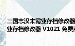 三国志汉末霸业存档修改器 V1021 免费版（三国志汉末霸业存档修改器 V1021 免费版功能简介）