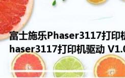 富士施乐Phaser3117打印机驱动 V1.0 官方版（富士施乐Phaser3117打印机驱动 V1.0 官方版功能简介）