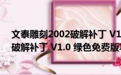 文泰雕刻2002破解补丁 V1.0 绿色免费版（文泰雕刻2002破解补丁 V1.0 绿色免费版功能简介）