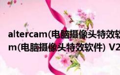 altercam(电脑摄像头特效软件) V2.4 官方最新版（altercam(电脑摄像头特效软件) V2.4 官方最新版功能简介）