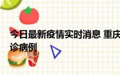 今日最新疫情实时消息 重庆市沙坪坝区报告1例新冠肺炎确诊病例