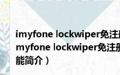 imyfone lockwiper免注册码补丁 32/64位 最新免费版（imyfone lockwiper免注册码补丁 32/64位 最新免费版功能简介）