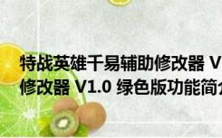 特战英雄千易辅助修改器 V1.0 绿色版（特战英雄千易辅助修改器 V1.0 绿色版功能简介）