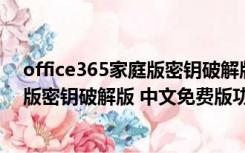 office365家庭版密钥破解版 中文免费版（office365家庭版密钥破解版 中文免费版功能简介）