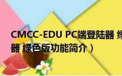 CMCC-EDU PC端登陆器 绿色版（CMCC-EDU PC端登陆器 绿色版功能简介）