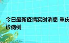 今日最新疫情实时消息 重庆市沙坪坝区报告1例新冠肺炎确诊病例