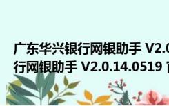 广东华兴银行网银助手 V2.0.14.0519 官方版（广东华兴银行网银助手 V2.0.14.0519 官方版功能简介）