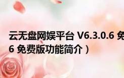 云无盘网娱平台 V6.3.0.6 免费版（云无盘网娱平台 V6.3.0.6 免费版功能简介）