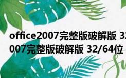 office2007完整版破解版 32/64位 中文免激活版（office2007完整版破解版 32/64位 中文免激活版功能简介）