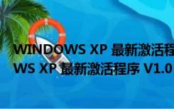 WINDOWS XP 最新激活程序 V1.0 绿色特别版（WINDOWS XP 最新激活程序 V1.0 绿色特别版功能简介）