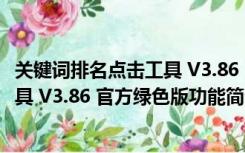 关键词排名点击工具 V3.86 官方绿色版（关键词排名点击工具 V3.86 官方绿色版功能简介）