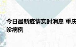 今日最新疫情实时消息 重庆市沙坪坝区报告1例新冠肺炎确诊病例